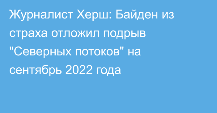 Журналист Херш: Байден из страха отложил подрыв 