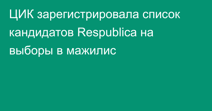 ЦИК зарегистрировала список кандидатов Respublica на выборы в мажилис