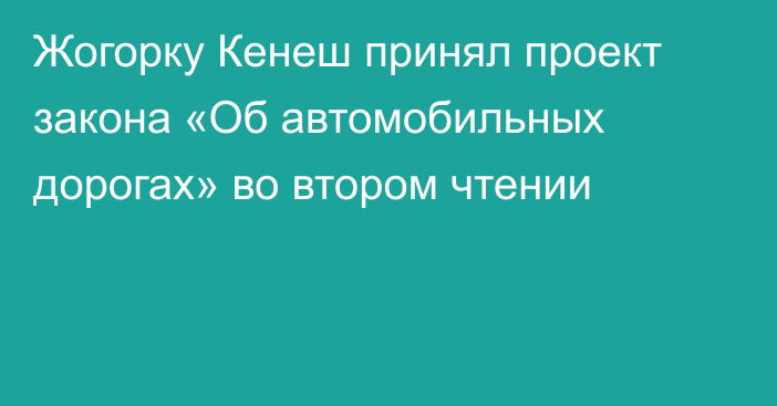 Жогорку Кенеш принял проект закона «Об автомобильных дорогах» во втором чтении