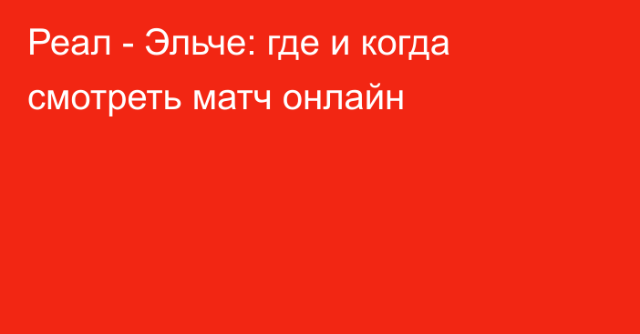 Реал -  Эльче: где и когда смотреть матч онлайн