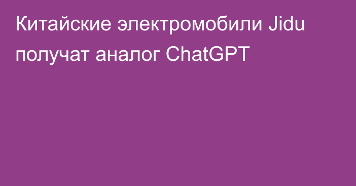 Китайские электромобили Jidu получат аналог ChatGPT