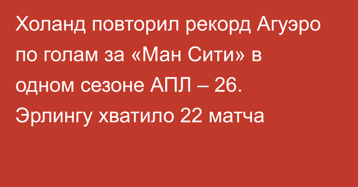 Холанд повторил рекорд Агуэро по голам за «Ман Сити» в одном сезоне АПЛ – 26. Эрлингу хватило 22 матча