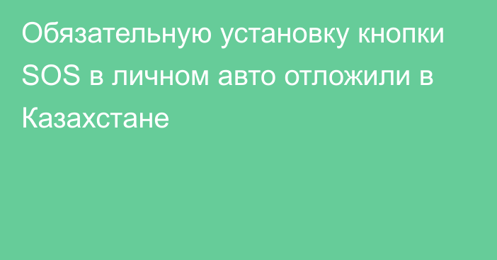 Обязательную установку кнопки SOS в личном авто отложили в Казахстане