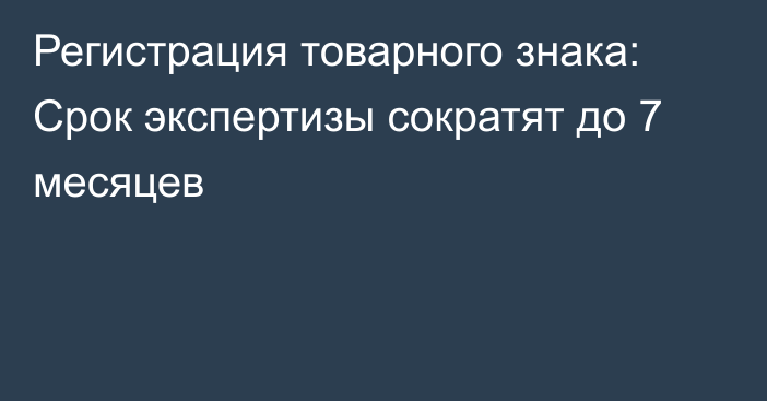 Регистрация товарного знака: Срок экспертизы сократят до 7 месяцев