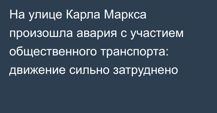 На улице Карла Маркса произошла авария с участием общественного транспорта: движение сильно затруднено