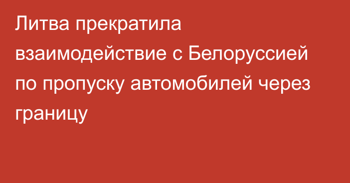 Литва прекратила взаимодействие с Белоруссией по пропуску автомобилей через границу