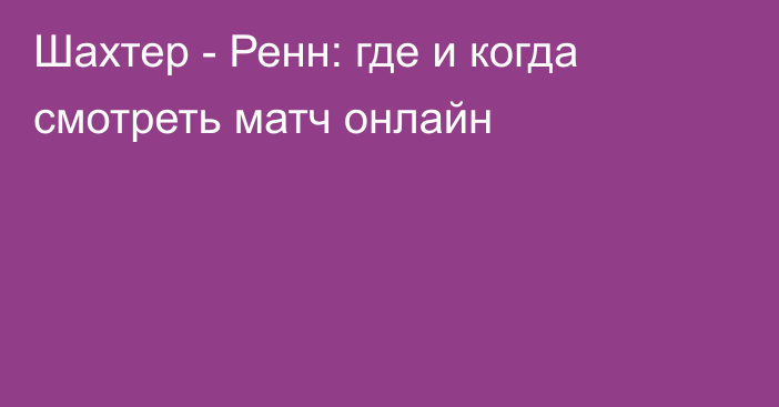 Шахтер -  Ренн: где и когда смотреть матч онлайн