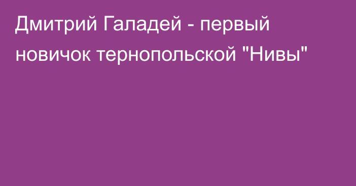 Дмитрий Галадей - первый новичок тернопольской 