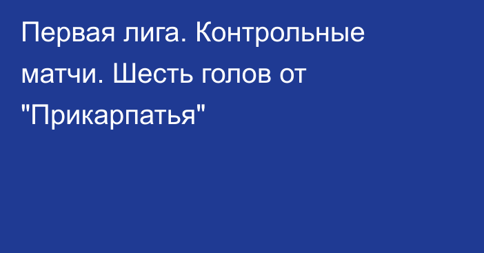 Первая лига. Контрольные матчи. Шесть голов от 