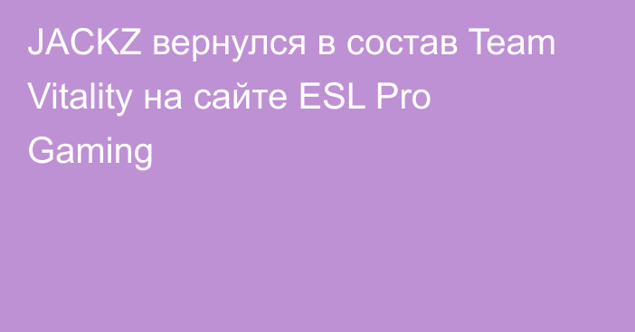 JACKZ вернулся в состав Team Vitality на сайте ESL Pro Gaming