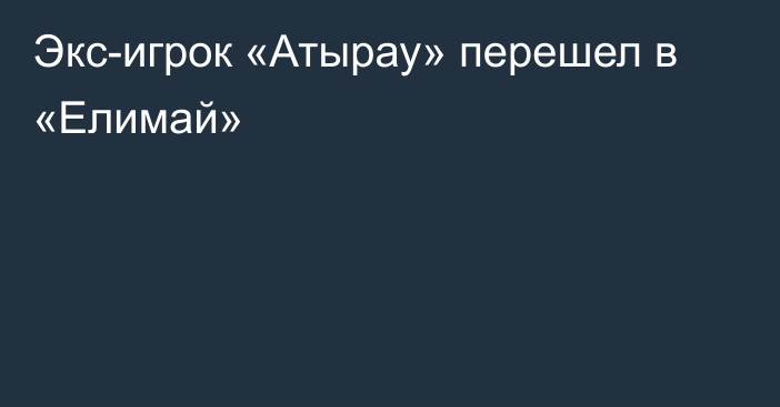 Экс-игрок «Атырау» перешел в «Елимай»