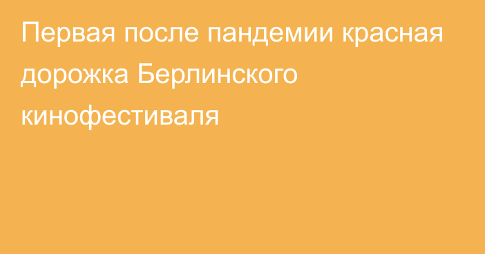 Первая после пандемии красная дорожка Берлинского кинофестиваля