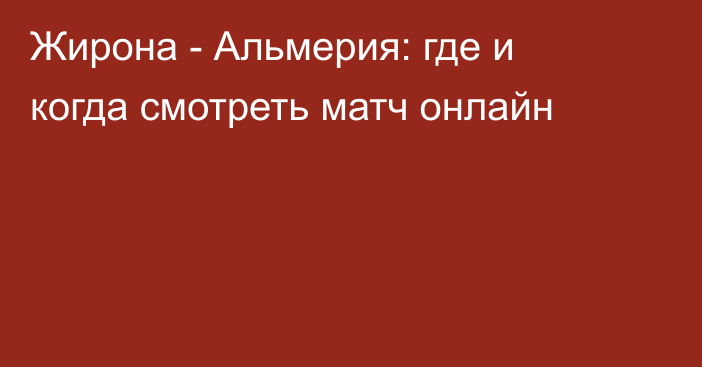 Жирона -  Альмерия: где и когда смотреть матч онлайн