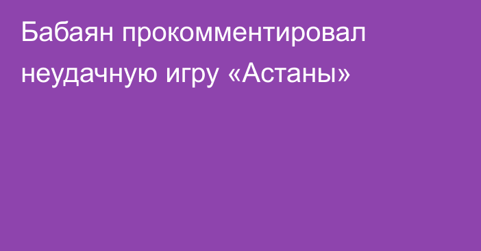 Бабаян прокомментировал неудачную игру  «Астаны»