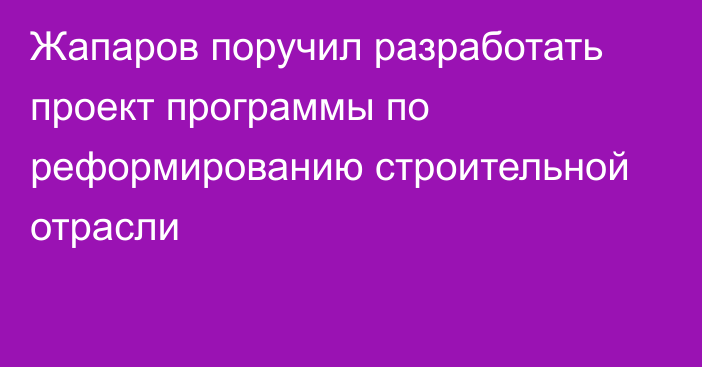 Жапаров поручил разработать проект программы по реформированию строительной отрасли