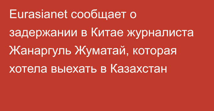 Eurasianet сообщает о задержании в Китае журналиста Жанаргуль Жуматай, которая хотела выехать в Казахстан