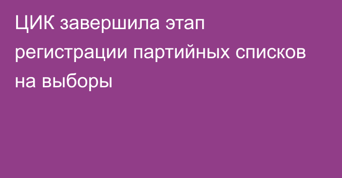 ЦИК завершила этап регистрации партийных списков на выборы