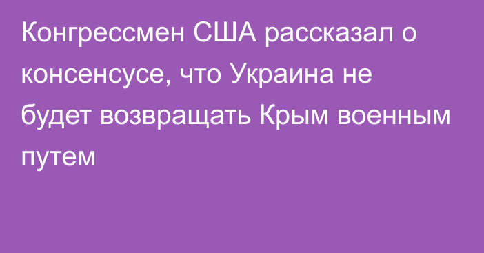 Конгрессмен США рассказал о консенсусе, что Украина не будет возвращать Крым военным путем