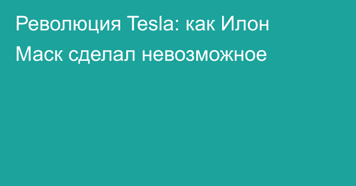 Революция Tesla: как Илон Маск сделал невозможное