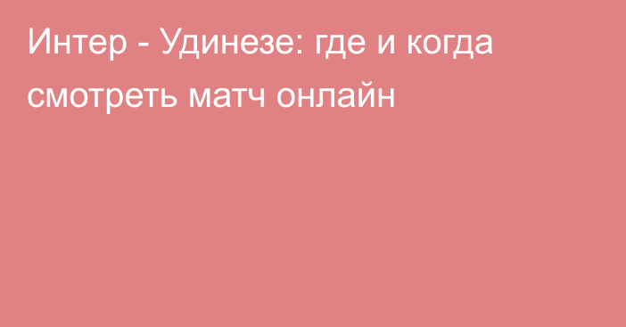 Интер -  Удинезе: где и когда смотреть матч онлайн