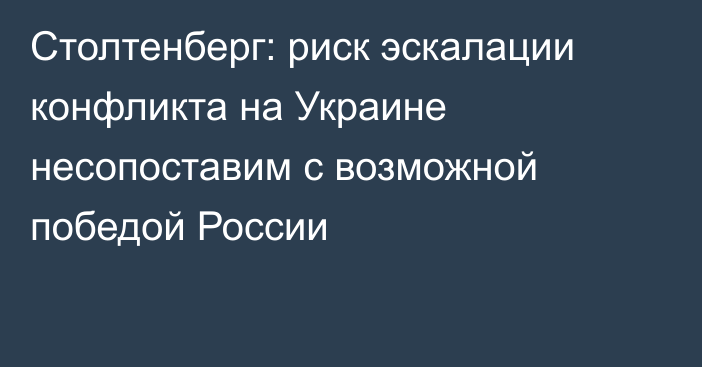 Столтенберг: риск эскалации конфликта на Украине несопоставим с возможной победой России