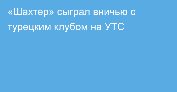 «Шахтер» сыграл вничью с турецким клубом на УТС