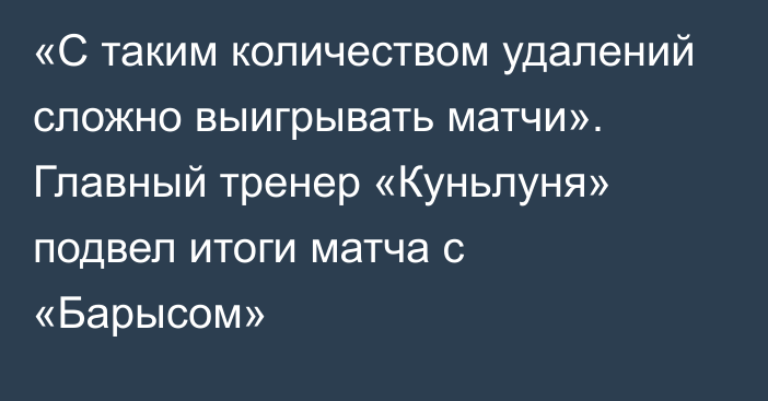 «С таким количеством удалений сложно выигрывать матчи». Главный тренер «Куньлуня» подвел итоги матча с «Барысом»