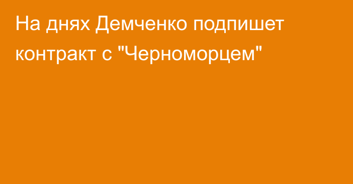 На днях Демченко подпишет контракт с 