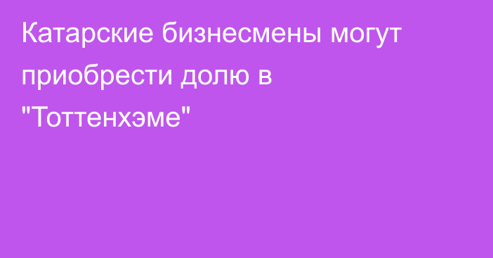 Катарские бизнесмены могут приобрести долю в 