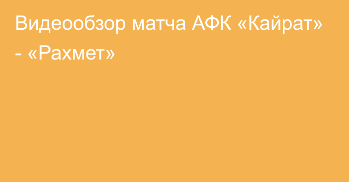 Видеообзор матча АФК «Кайрат» - «Рахмет»