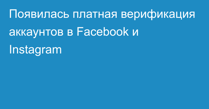 Появилась платная верификация аккаунтов в Facebook и Instagram