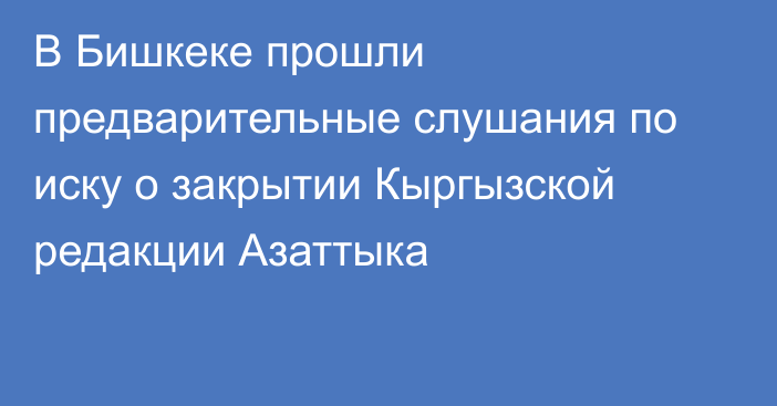 В Бишкеке прошли предварительные слушания по иску о закрытии Кыргызской редакции Азаттыка