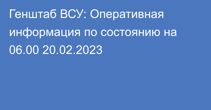 Генштаб ВСУ: Оперативная информация по состоянию на 06.00 20.02.2023