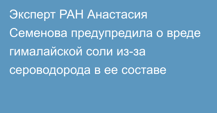 Эксперт РАН Анастасия Семенова предупредила о вреде гималайской соли из-за сероводорода в ее составе