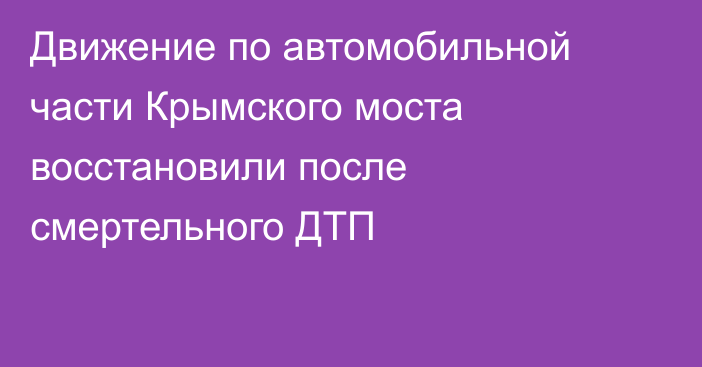 Движение по автомобильной части Крымского моста восстановили после смертельного ДТП