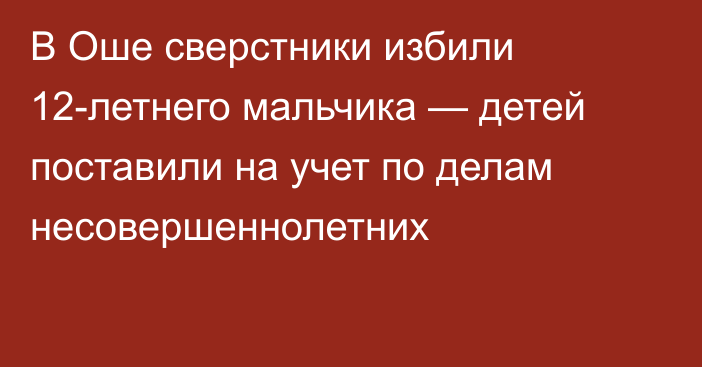 В Оше сверстники избили 12-летнего мальчика — детей поставили на учет по делам несовершеннолетних