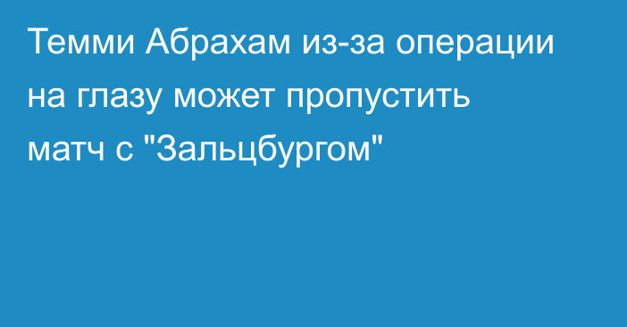 Темми Абрахам из-за операции на глазу может пропустить матч с 