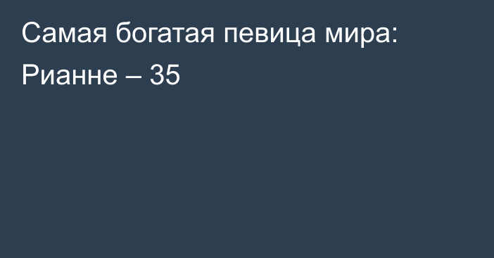 Самая богатая певица мира: Рианне – 35