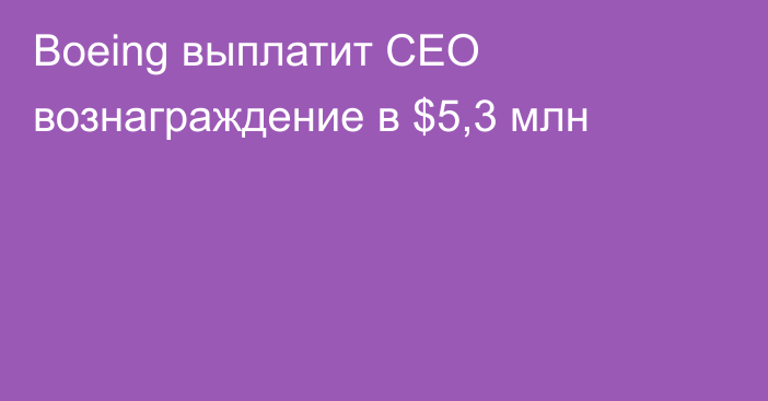 Boeing выплатит CEO вознаграждение в $5,3 млн