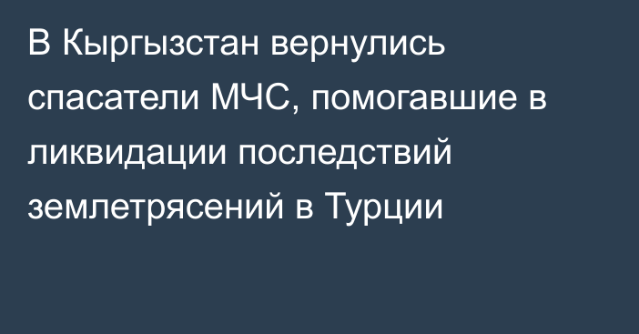 В Кыргызстан вернулись спасатели МЧС, помогавшие в ликвидации последствий землетрясений в Турции