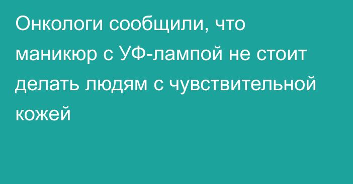 Онкологи сообщили, что маникюр с УФ-лампой не стоит делать людям с чувствительной кожей