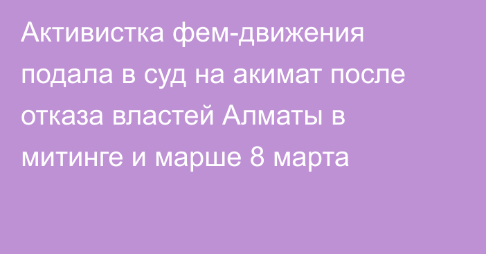 Активистка фем-движения подала в суд на акимат после отказа властей Алматы в митинге и марше 8 марта