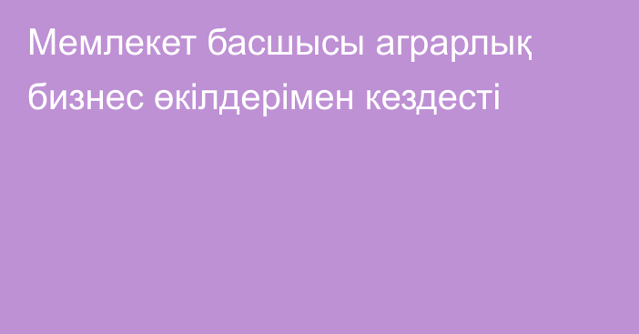 Мемлекет басшысы аграрлық бизнес өкілдерімен кездесті