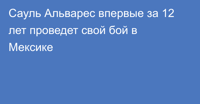 Сауль Альварес впервые за 12 лет проведет свой бой в Мексике