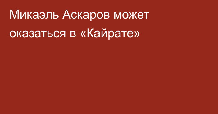 Микаэль Аскаров может оказаться в «Кайрате»