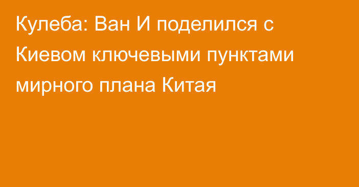 Кулеба: Ван И поделился с Киевом ключевыми пунктами мирного плана Китая