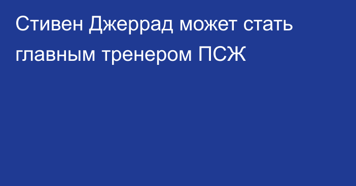 Стивен Джеррад может стать главным тренером ПСЖ