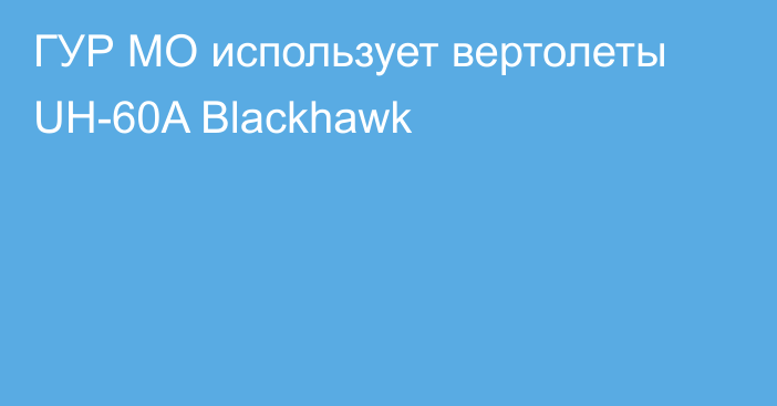 ГУР МО использует вертолеты UH-60A Blackhawk