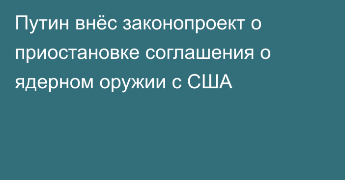 Путин внёс законопроект о приостановке соглашения о ядерном оружии с США