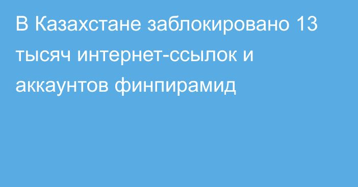 В Казахстане заблокировано 13 тысяч интернет-ссылок и аккаунтов финпирамид